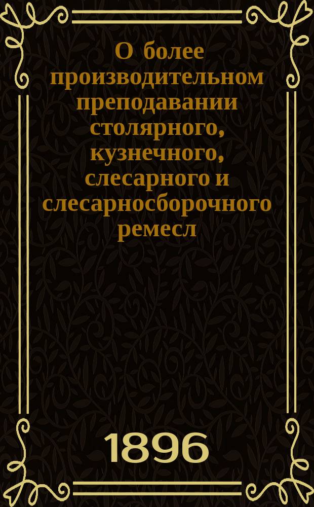 1) О более производительном преподавании столярного, кузнечного, слесарного и слесарносборочного ремесл; 2) Необходимые изменения в существующих программах ремесл для ознакомления учащихся с точными приемами употребления инструментов на работах, чаще встречающихся в практике машиностроительных заводов; Пояснительная записка к проекту программ последовательного изучения слесарно-токарных и сборных работ в учебных мастерских технических железнодорожных училищ Министерства путей сообщения для учеников II класса: (При работе учеников - 14 часов в неделю)