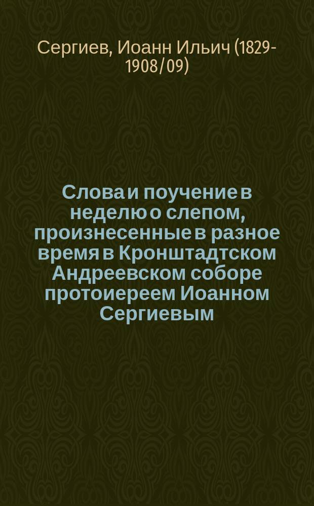 Слова и поучение в неделю о слепом, произнесенные в разное время в Кронштадтском Андреевском соборе протоиереем Иоанном Сергиевым