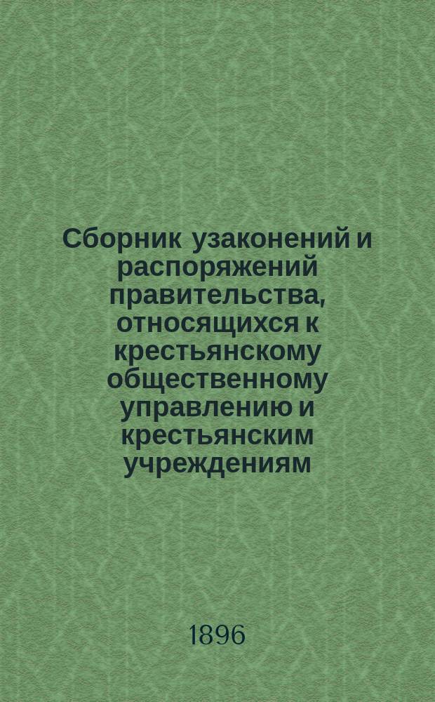 Сборник узаконений и распоряжений правительства, относящихся к крестьянскому общественному управлению и крестьянским учреждениям. Т. 1. Ч. 2