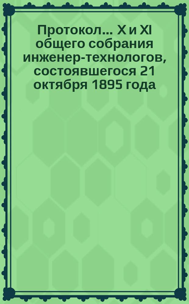 Протокол... ... X и XI общего собрания инженер-технологов, состоявшегося 21 октября 1895 года