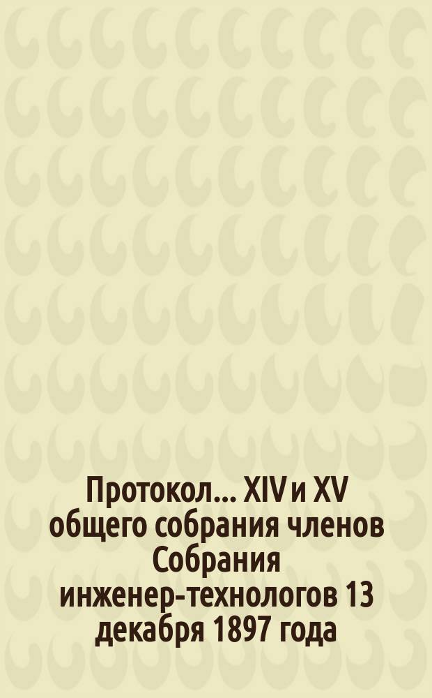 Протокол... ... XIV и XV общего собрания членов Собрания инженер-технологов 13 декабря 1897 года
