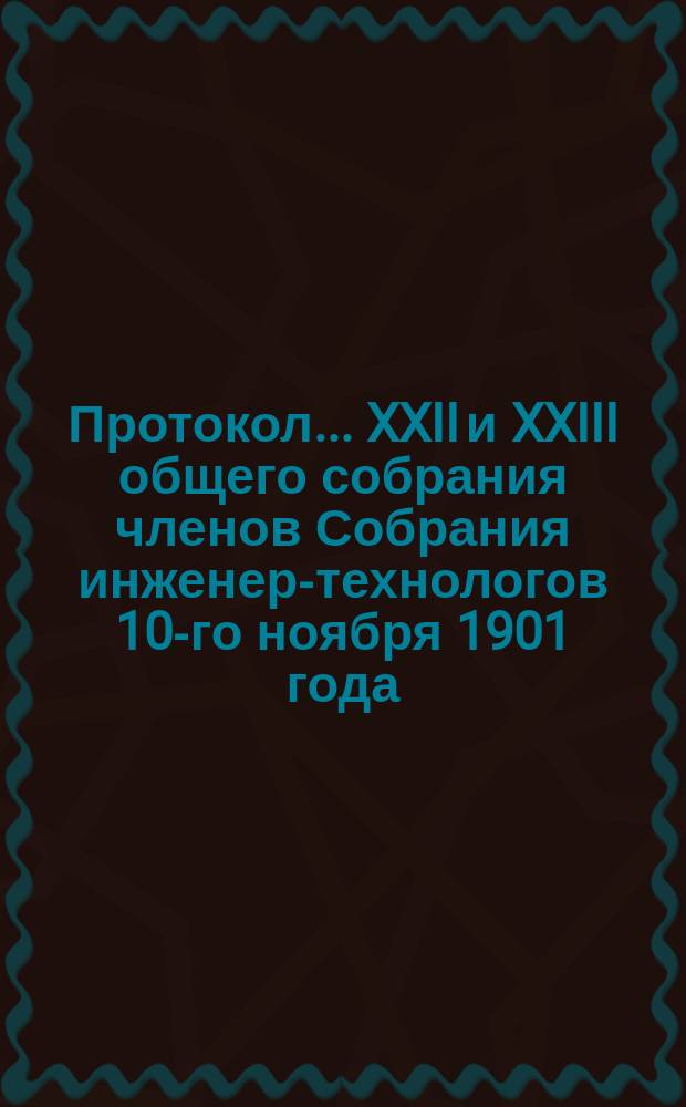 Протокол... ... XXII и XXIII общего собрания членов Собрания инженер-технологов 10-го ноября 1901 года