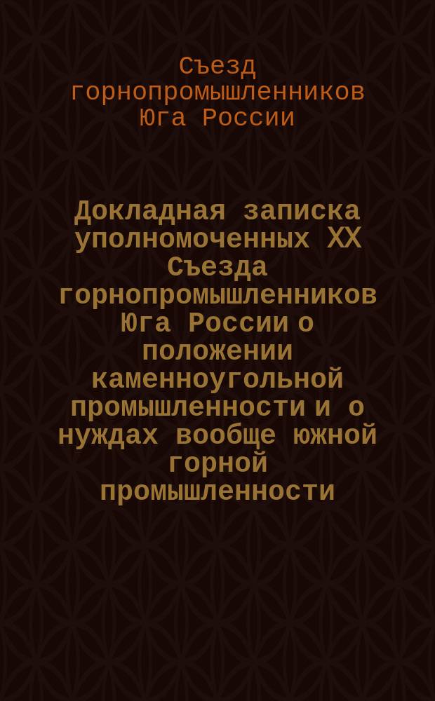 Докладная записка уполномоченных XX Съезда горнопромышленников Юга России о положении каменноугольной промышленности и о нуждах вообще южной горной промышленности... министру путей сообщения; Проект нормального договора владельцев частных подъездных путей с управлениями магистральных железнодорожных линий