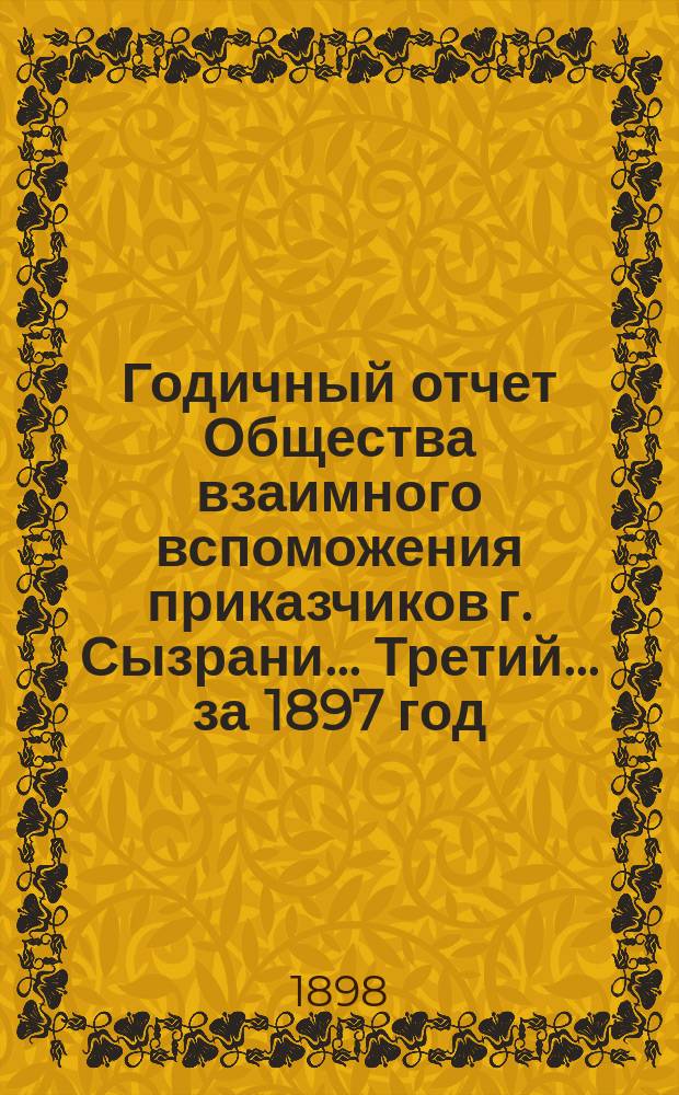 Годичный отчет Общества взаимного вспоможения приказчиков г. Сызрани... Третий... за 1897 год