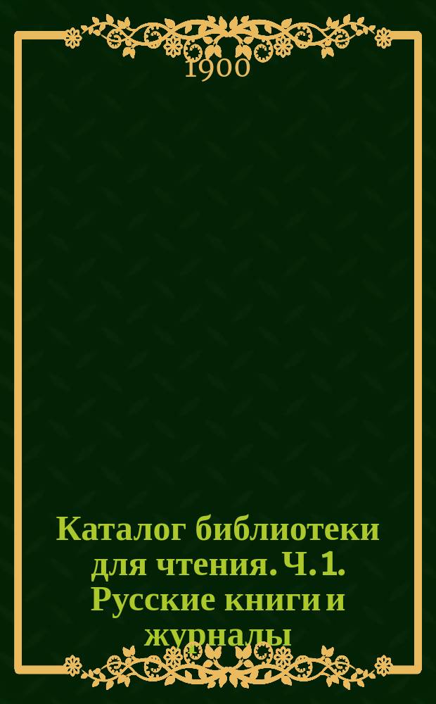Каталог библиотеки для чтения. Ч. 1. Русские книги и журналы : 1-е и 2-е дополнения...
