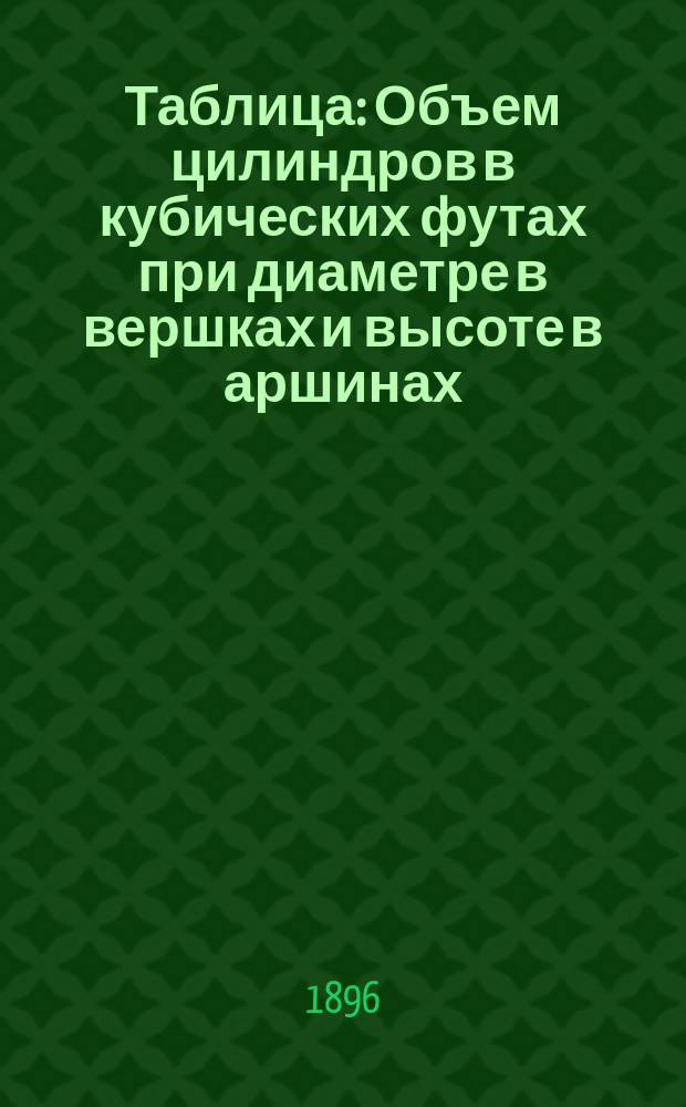 Таблица : Объем цилиндров в кубических футах при диаметре в вершках и высоте в аршинах