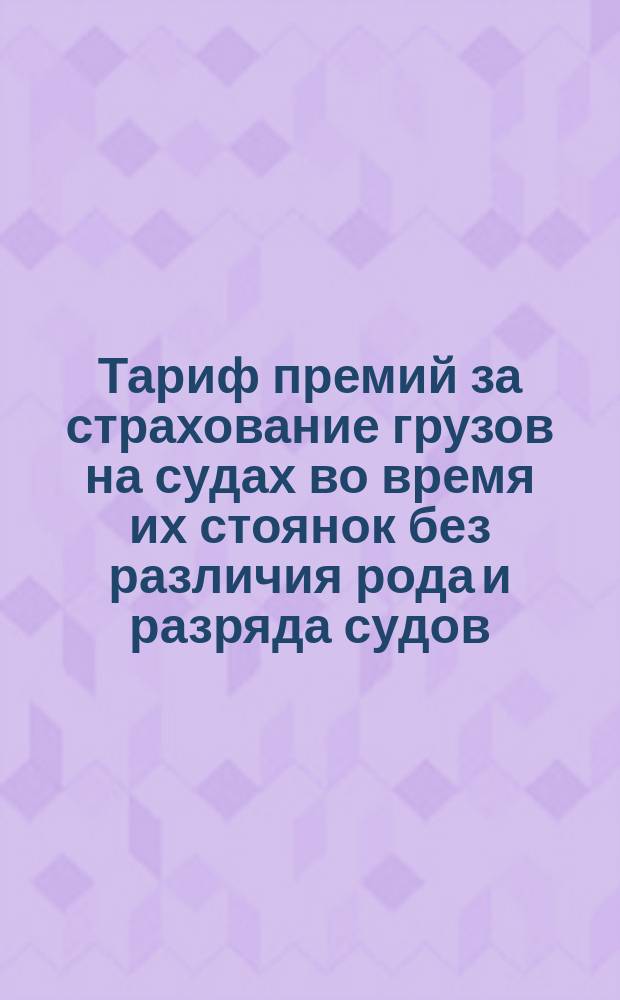 Тариф премий за страхование грузов на судах во время их стоянок без различия рода и разряда судов