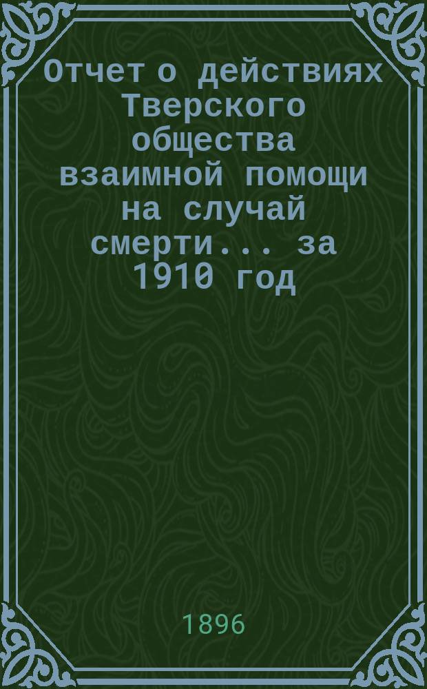 Отчет о действиях Тверского общества взаимной помощи на случай смерти... ... за 1910 год
