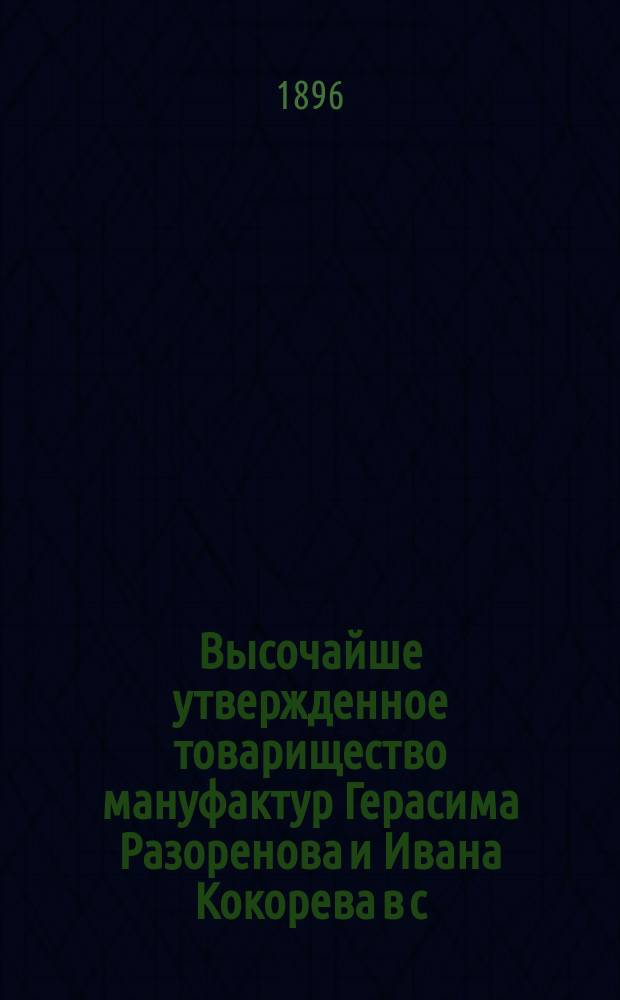 Высочайше утвержденное товарищество мануфактур Герасима Разоренова и Ивана Кокорева в с. Тезине, Кинешемского уезда, Костромской губ. : Обзор деятельности : Издано по случаю Всероссийской промышленной и художественной выставки 1896 г. в Н. Новгороде