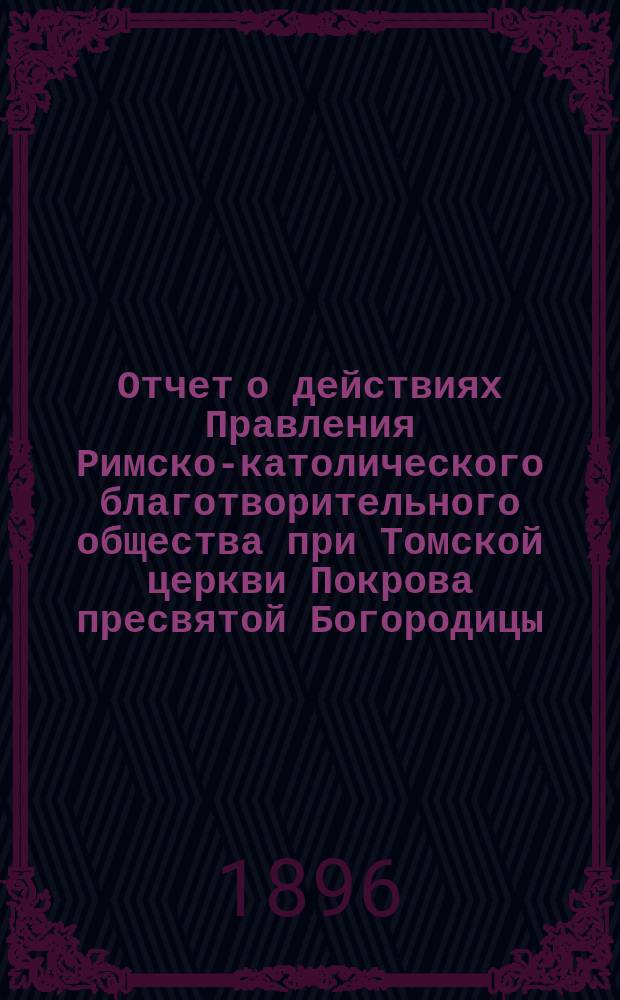 Отчет о действиях Правления Римско-католического благотворительного общества при Томской церкви Покрова пресвятой Богородицы... ... за 1909 год