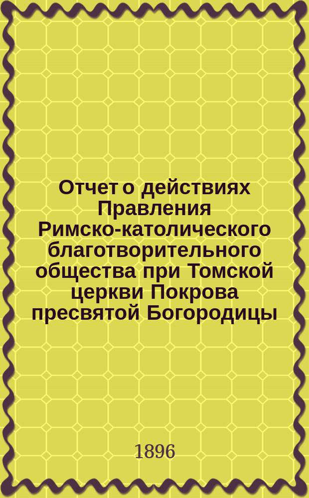 Отчет о действиях Правления Римско-католического благотворительного общества при Томской церкви Покрова пресвятой Богородицы... ... за 1911 год