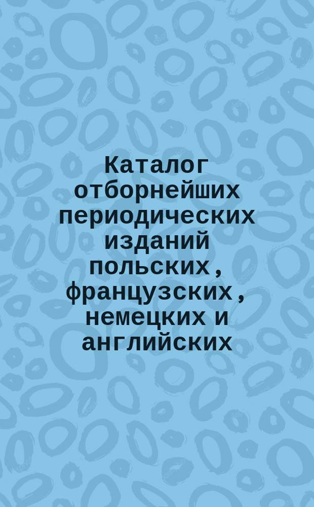 Каталог отборнейших периодических изданий польских, французских, немецких и английских..., на которые принимает подписку книжный магазин и склад нот Константина Трепта в Варшаве. ... на 1897 год