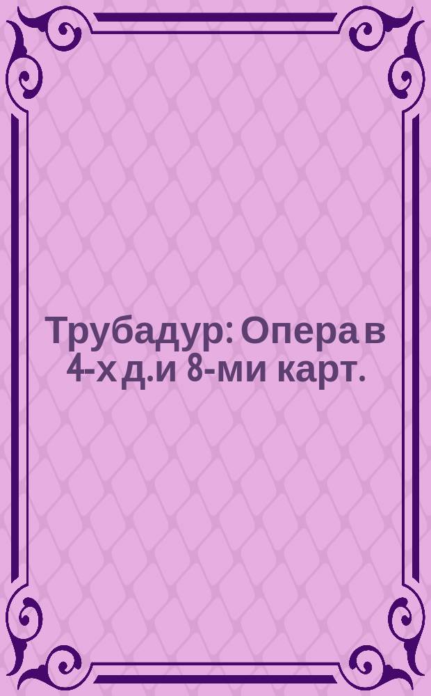 Трубадур : Опера в 4-х д. и 8-ми карт. : Краткое либретто