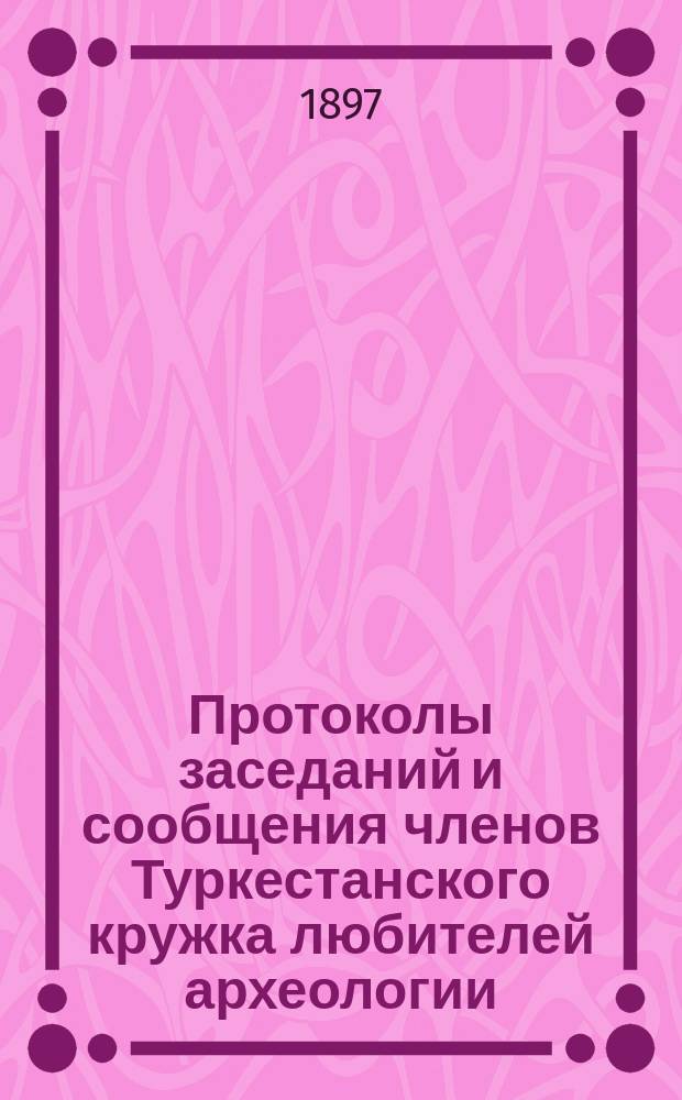 Протоколы заседаний и сообщения членов Туркестанского кружка любителей археологии : Г. 1-21. Г. 2 1896/1897