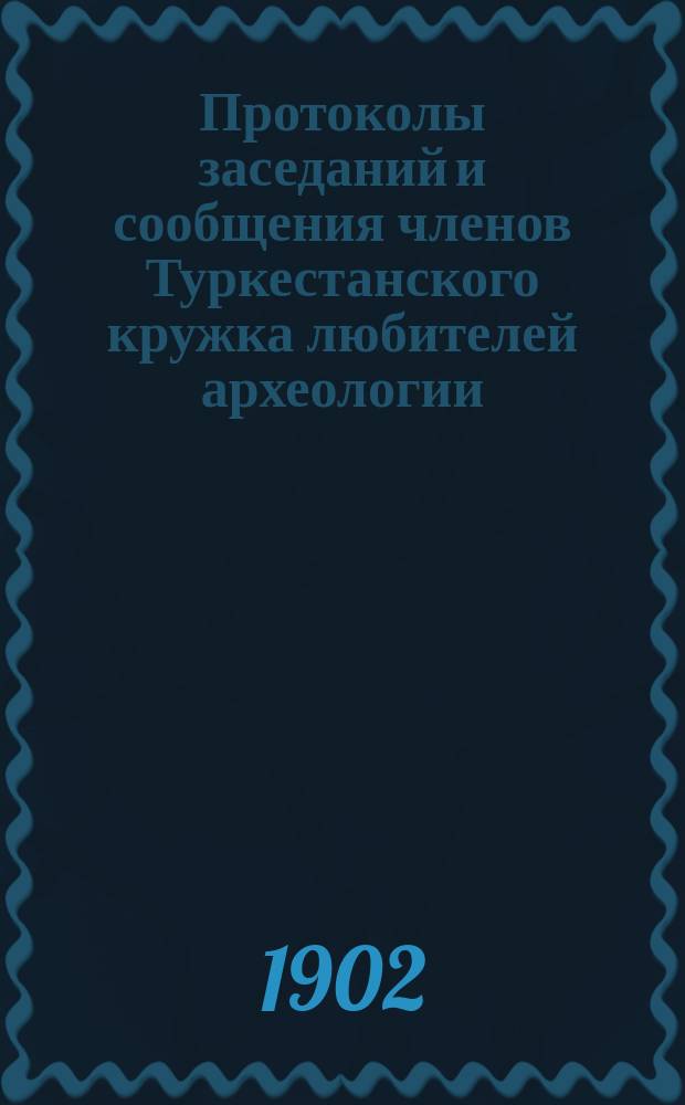 Протоколы заседаний и сообщения членов Туркестанского кружка любителей археологии : Г. 1-21. Г. 7 1901/1902