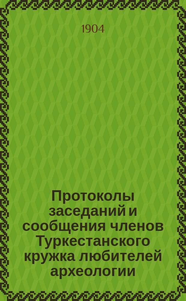 Протоколы заседаний и сообщения членов Туркестанского кружка любителей археологии : Г. 1-21. Г. 9 1903/1904