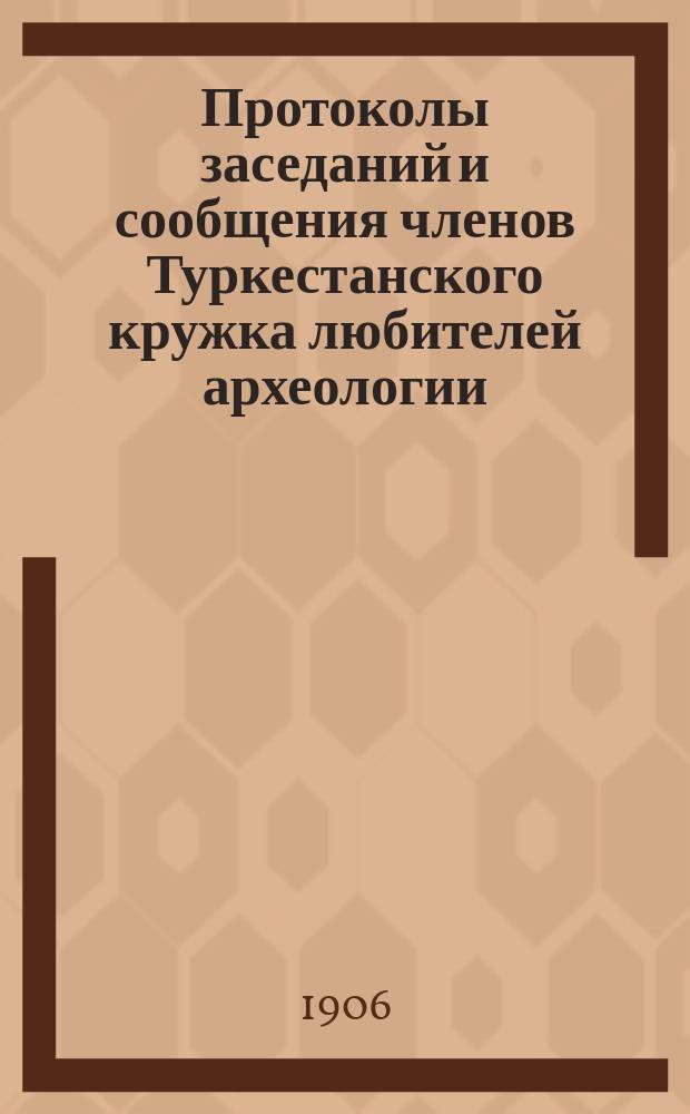 Протоколы заседаний и сообщения членов Туркестанского кружка любителей археологии : Г. 1-21. Г. 11 1906/1907