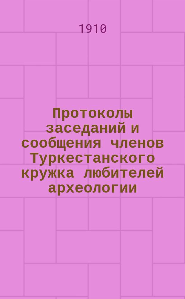 Протоколы заседаний и сообщения членов Туркестанского кружка любителей археологии : Г. 1-21. Г. 14 1909/1910