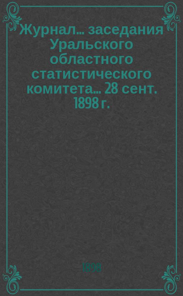 Журнал... заседания Уральского областного статистического комитета... ... 28 сент. 1898 г.