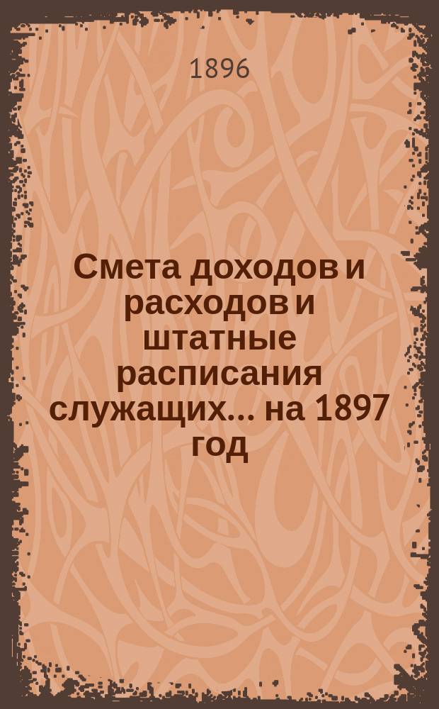Смета доходов и расходов и штатные расписания служащих... ... на 1897 год