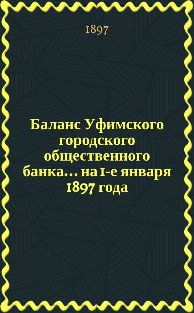 Баланс Уфимского городского общественного банка... ... на 1-е января 1897 года