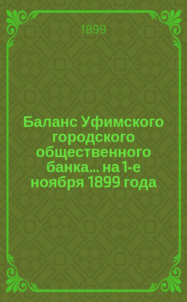 Баланс Уфимского городского общественного банка... ... на 1-е ноября 1899 года