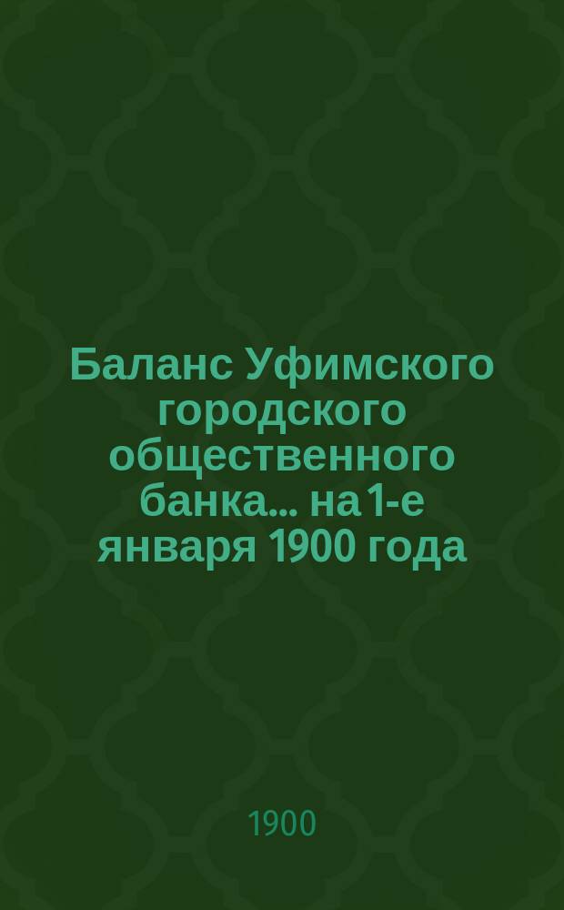 Баланс Уфимского городского общественного банка... ... на 1-е января 1900 года