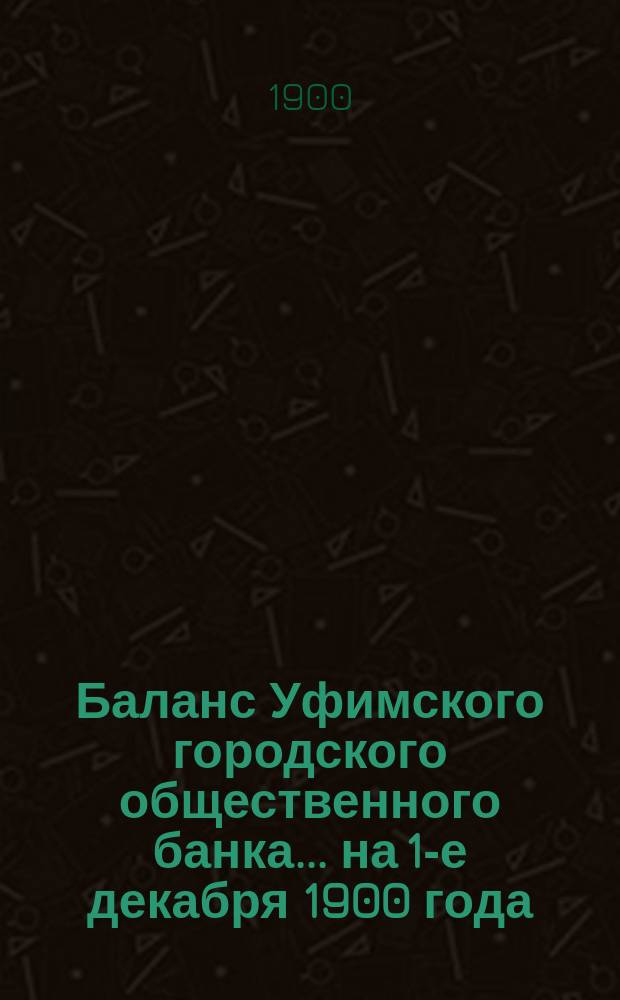Баланс Уфимского городского общественного банка... ... на 1-е декабря 1900 года