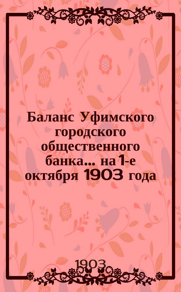 Баланс Уфимского городского общественного банка... ... на 1-е октября 1903 года