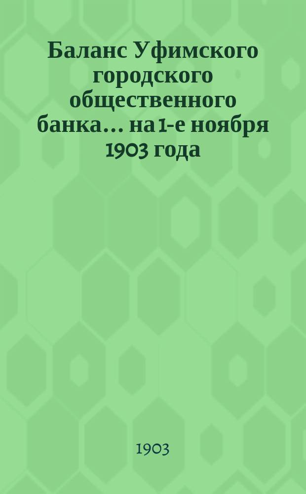 Баланс Уфимского городского общественного банка... ... на 1-е ноября 1903 года