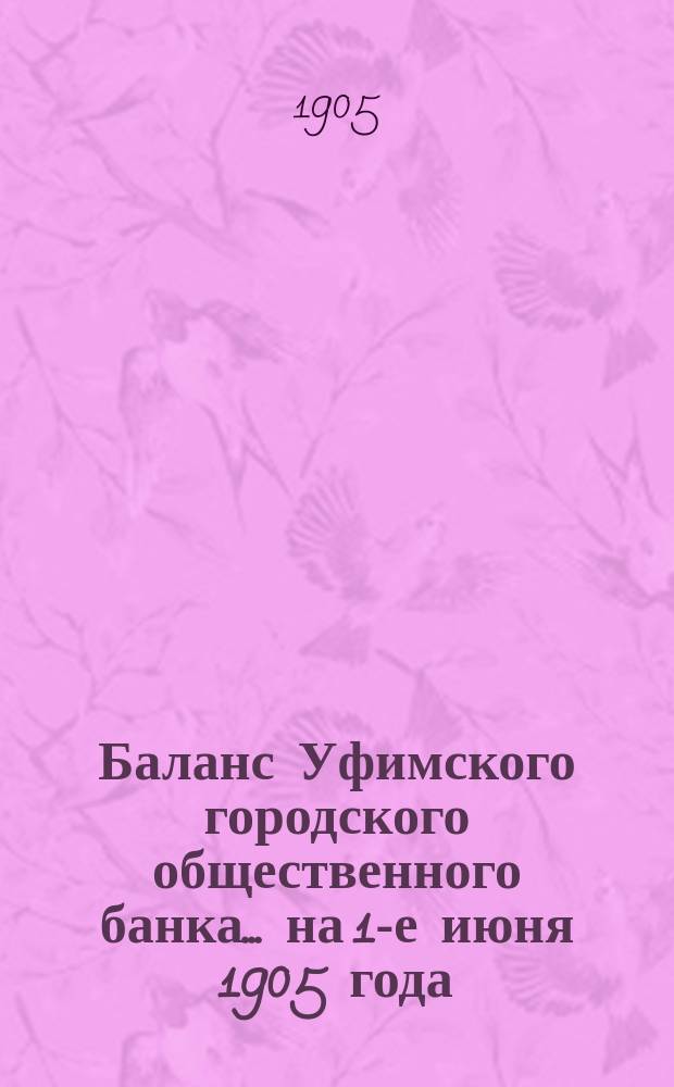 Баланс Уфимского городского общественного банка... ... на 1-е июня 1905 года