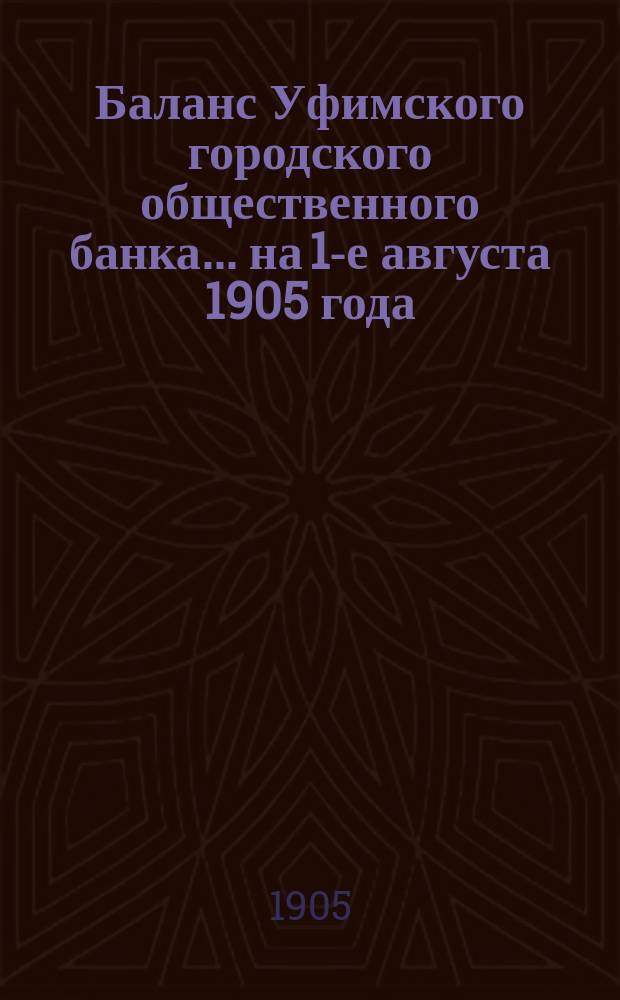 Баланс Уфимского городского общественного банка... ... на 1-е августа 1905 года