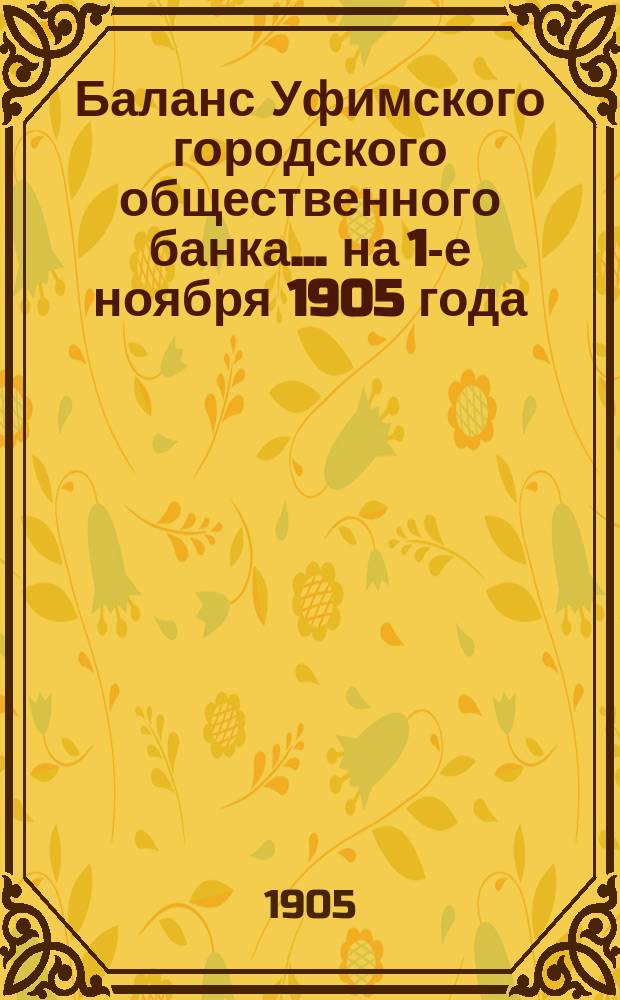 Баланс Уфимского городского общественного банка... ... на 1-е ноября 1905 года