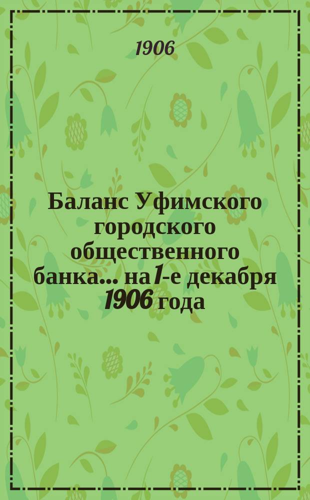 Баланс Уфимского городского общественного банка... ... на 1-е декабря 1906 года