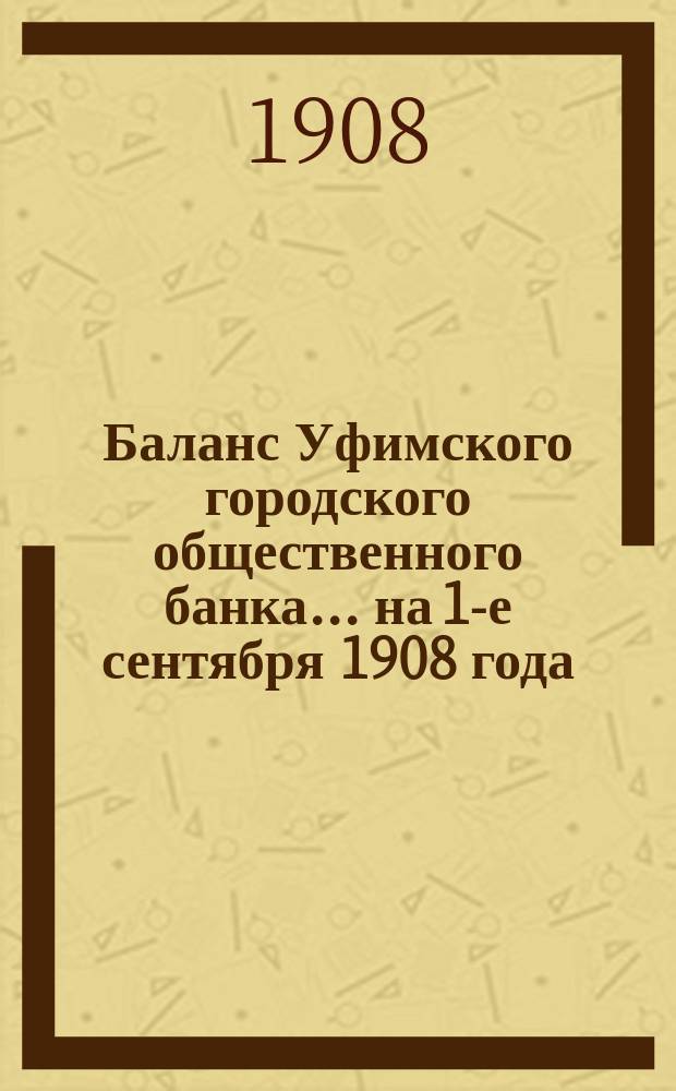 Баланс Уфимского городского общественного банка... ... на 1-е сентября 1908 года