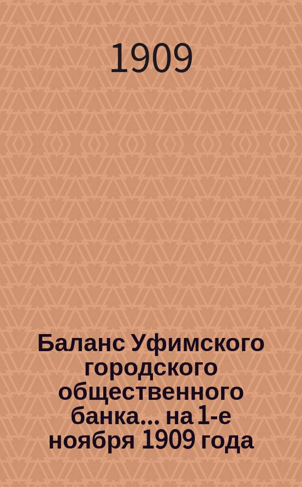 Баланс Уфимского городского общественного банка... ... на 1-е ноября 1909 года