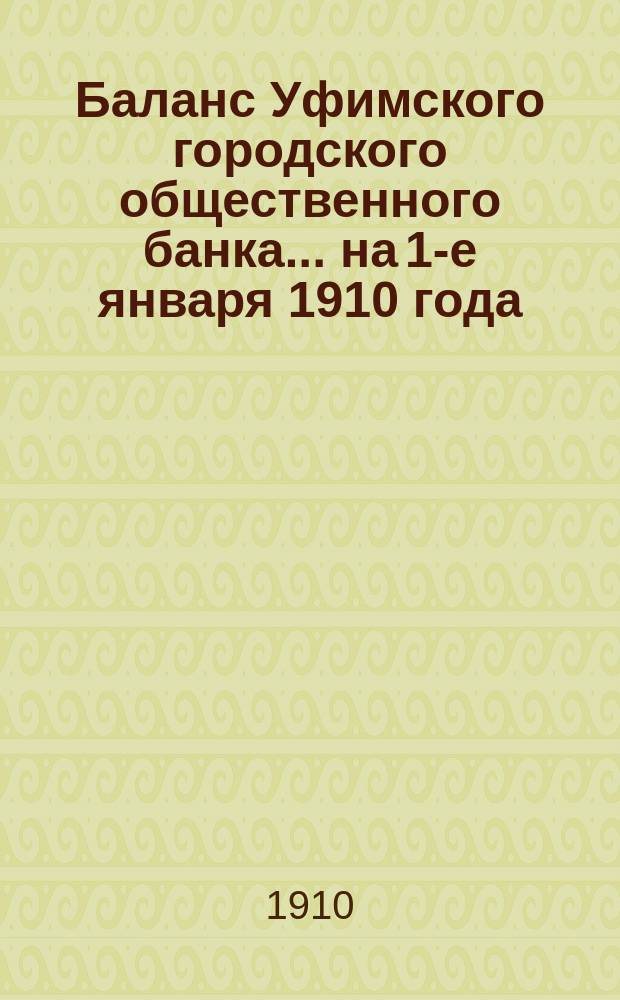 Баланс Уфимского городского общественного банка... ... на 1-е января 1910 года