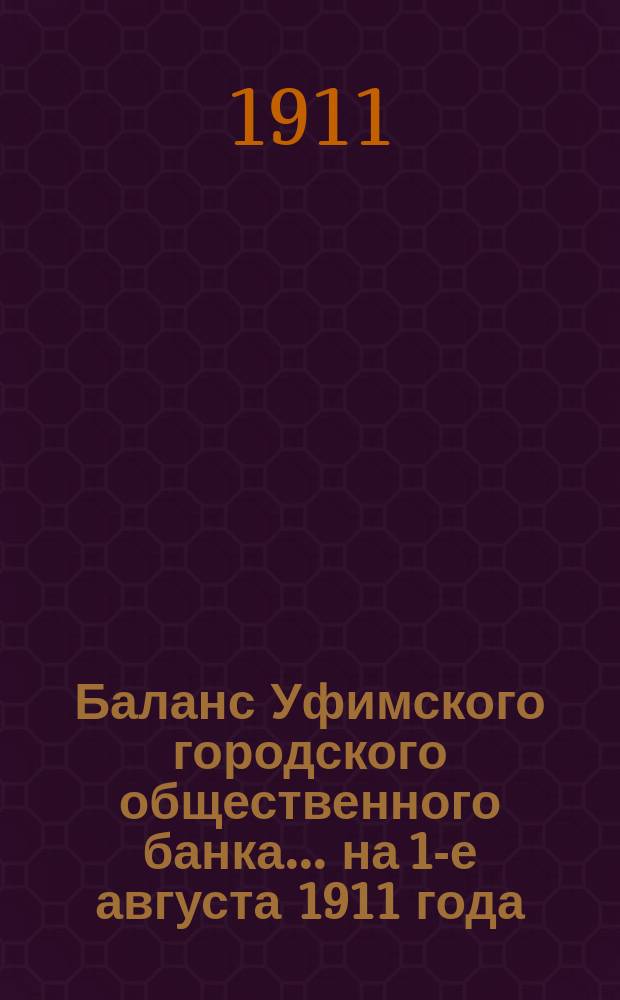 Баланс Уфимского городского общественного банка... ... на 1-е августа 1911 года