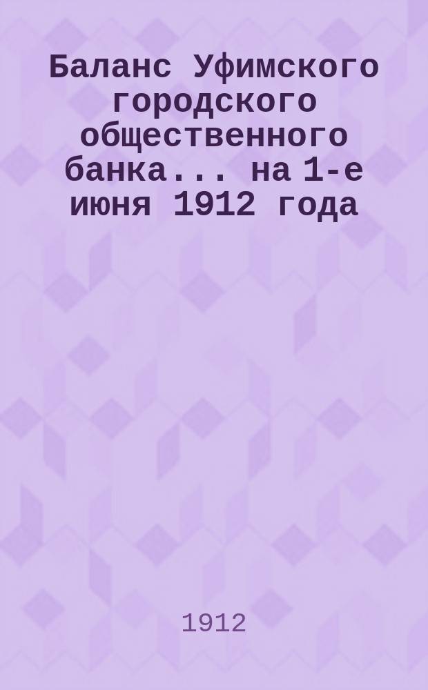 Баланс Уфимского городского общественного банка... ... на 1-е июня 1912 года