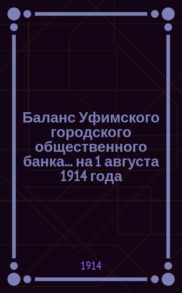 Баланс Уфимского городского общественного банка... ... на 1 августа 1914 года