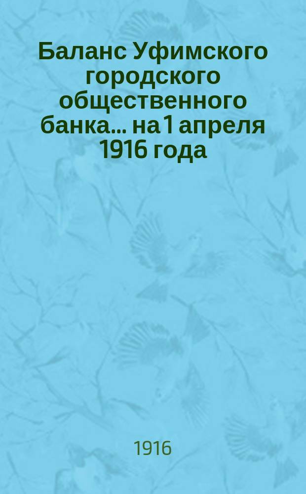 Баланс Уфимского городского общественного банка... ... на 1 апреля 1916 года