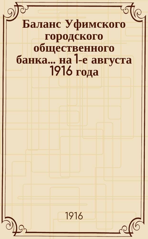 Баланс Уфимского городского общественного банка... ... на 1-е августа 1916 года