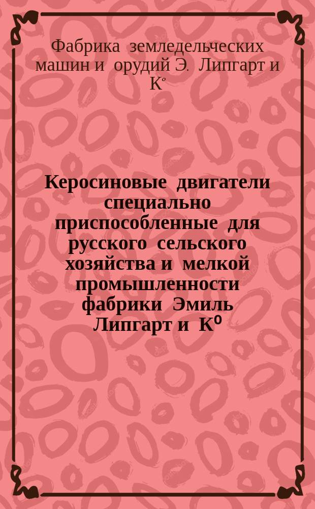 Керосиновые двигатели специально приспособленные для русского сельского хозяйства и мелкой промышленности фабрики Эмиль Липгарт и К⁰ : Реклама