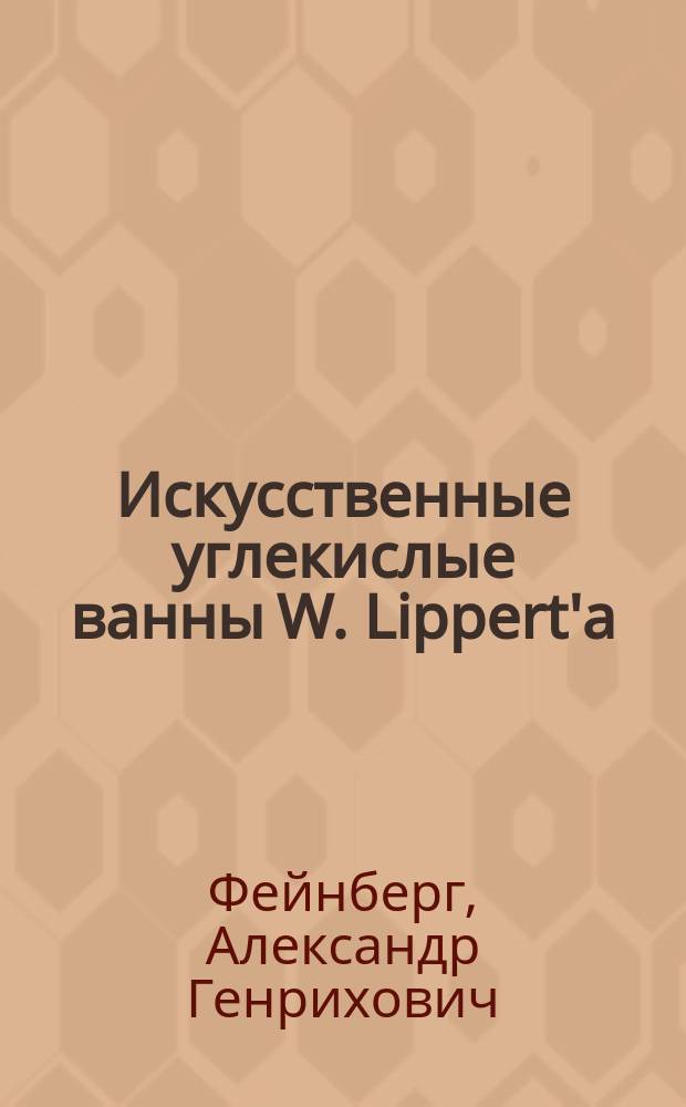 Искусственные углекислые ванны W. Lippert'а : Их значение, показания к употреблению и способы пользования ими : (Попул. очерк)