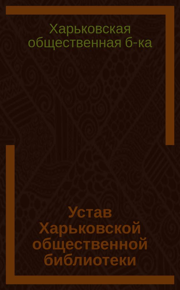 Устав Харьковской общественной библиотеки : Утв. 16 июня 1884 г.; с изм., утв. 7 мая 1891 г.