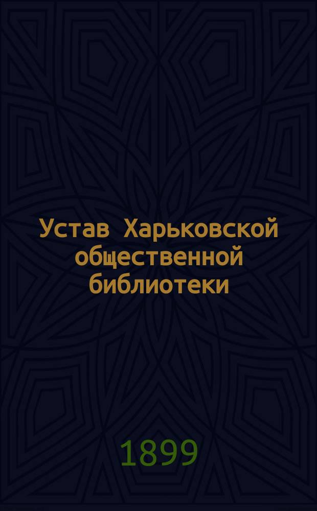 Устав Харьковской общественной библиотеки : С изм., утв. 30 окт. 1899 г.