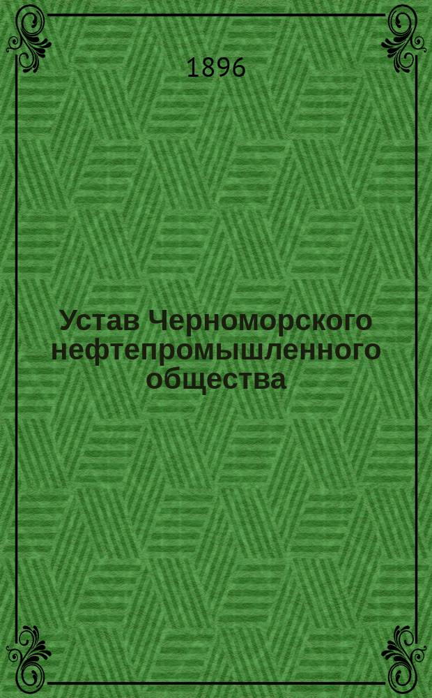 Устав Черноморского нефтепромышленного общества : Утв. 30 июня 1895 г.