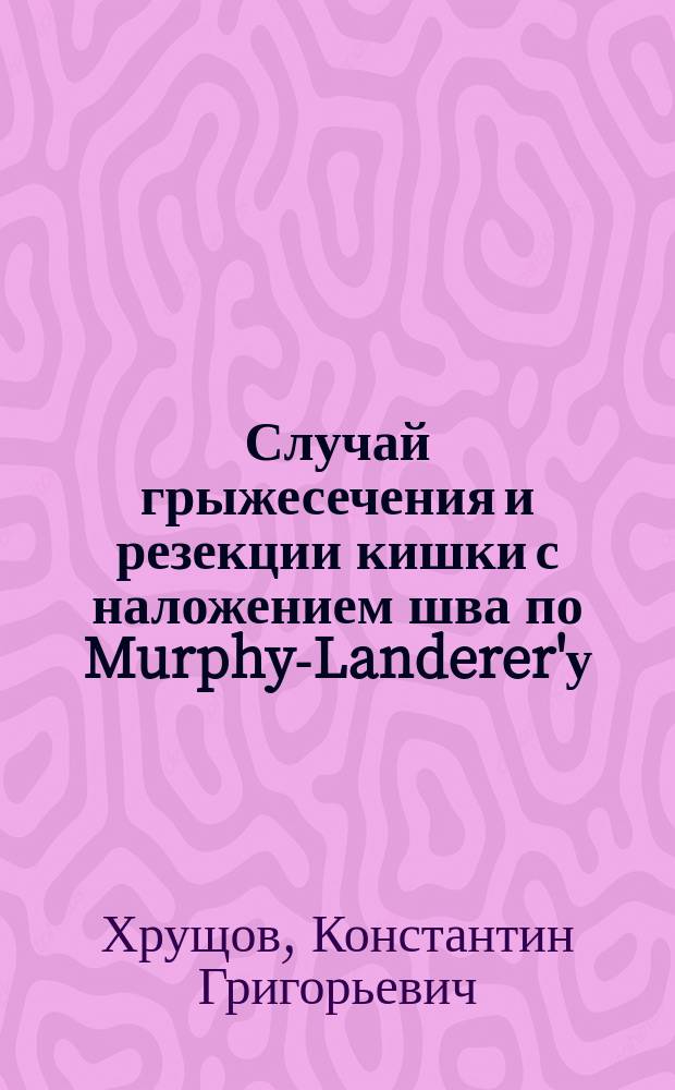 Случай грыжесечения и резекции кишки с наложением шва по Murphy-Landerer'у
