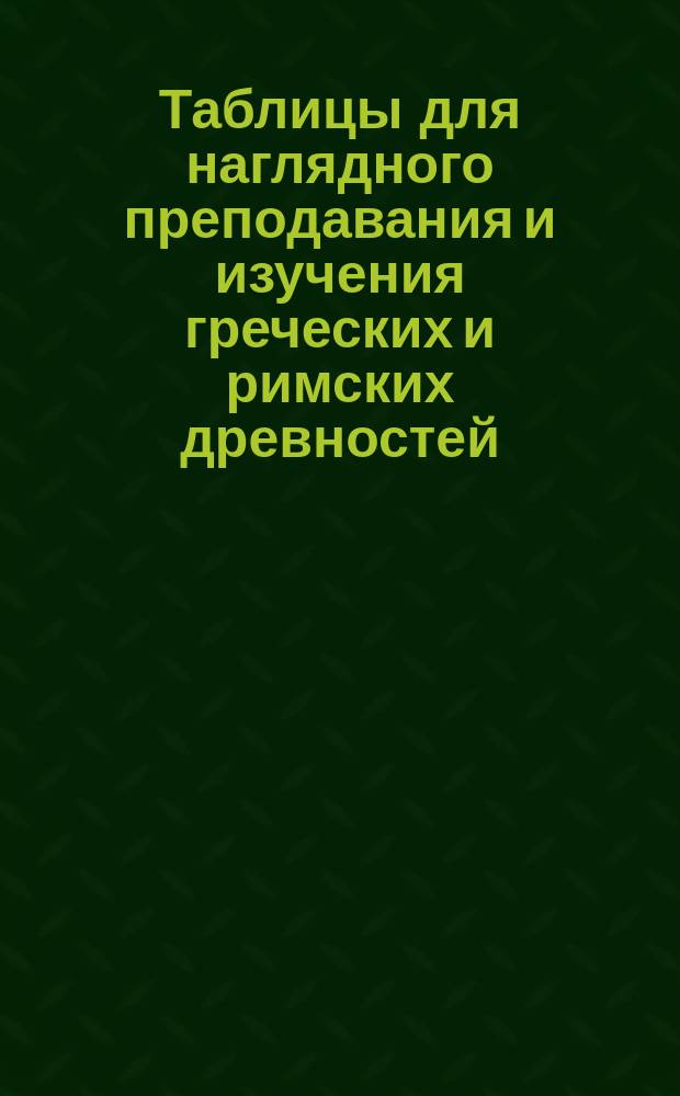 Таблицы для наглядного преподавания и изучения греческих и римских древностей