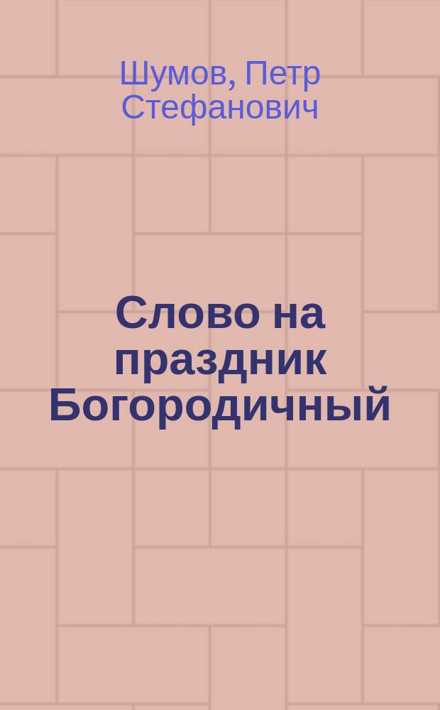 Слово на праздник Богородичный : Из поучений свящ. П. Шумова